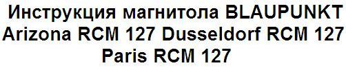Инструкция пользователя магнитола BLAUPUNKT Arizona RCM 127 Dusseldorf RCM 127 Paris RCM 127