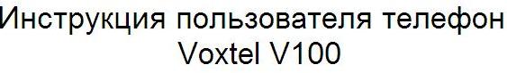 Инструкция пользователя телефон Voxtel V100