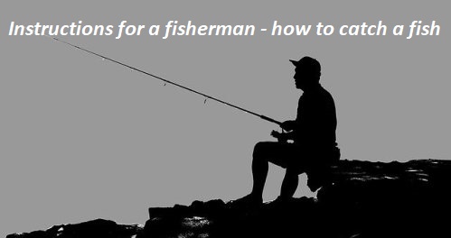 Instructions for a fisherman - how to catch a fish